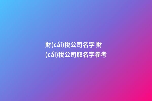 財(cái)稅公司名字 財(cái)稅公司取名字參考-第1張-公司起名-玄機(jī)派